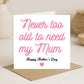 Mothers Day Card-Never Too Old To Need My______